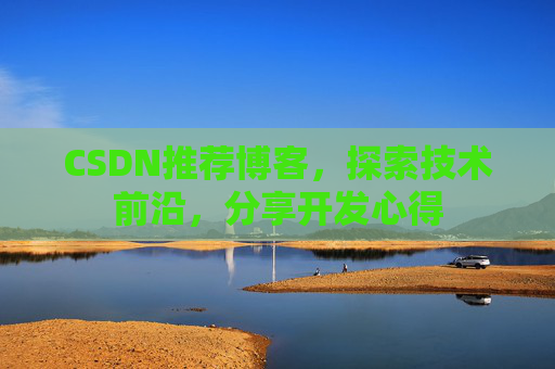 CSDN推荐博客，探索技术前沿，分享开发心得